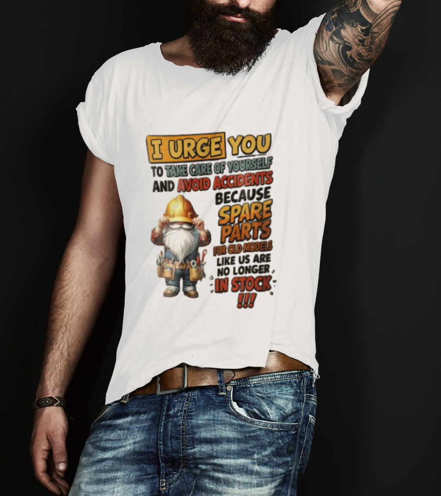 I Urge You To Take Care Of Yourself And Avoid Accidents Because Spare Parts For Old Models Like Us Are No Longer In Stock Gnome Worker T-Shirt