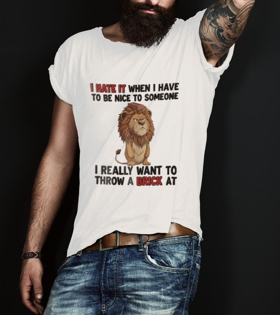 I Hate It When I Have To Be Nice To Someone I Really Want To Throw A Brick At Lion T-Shirt
