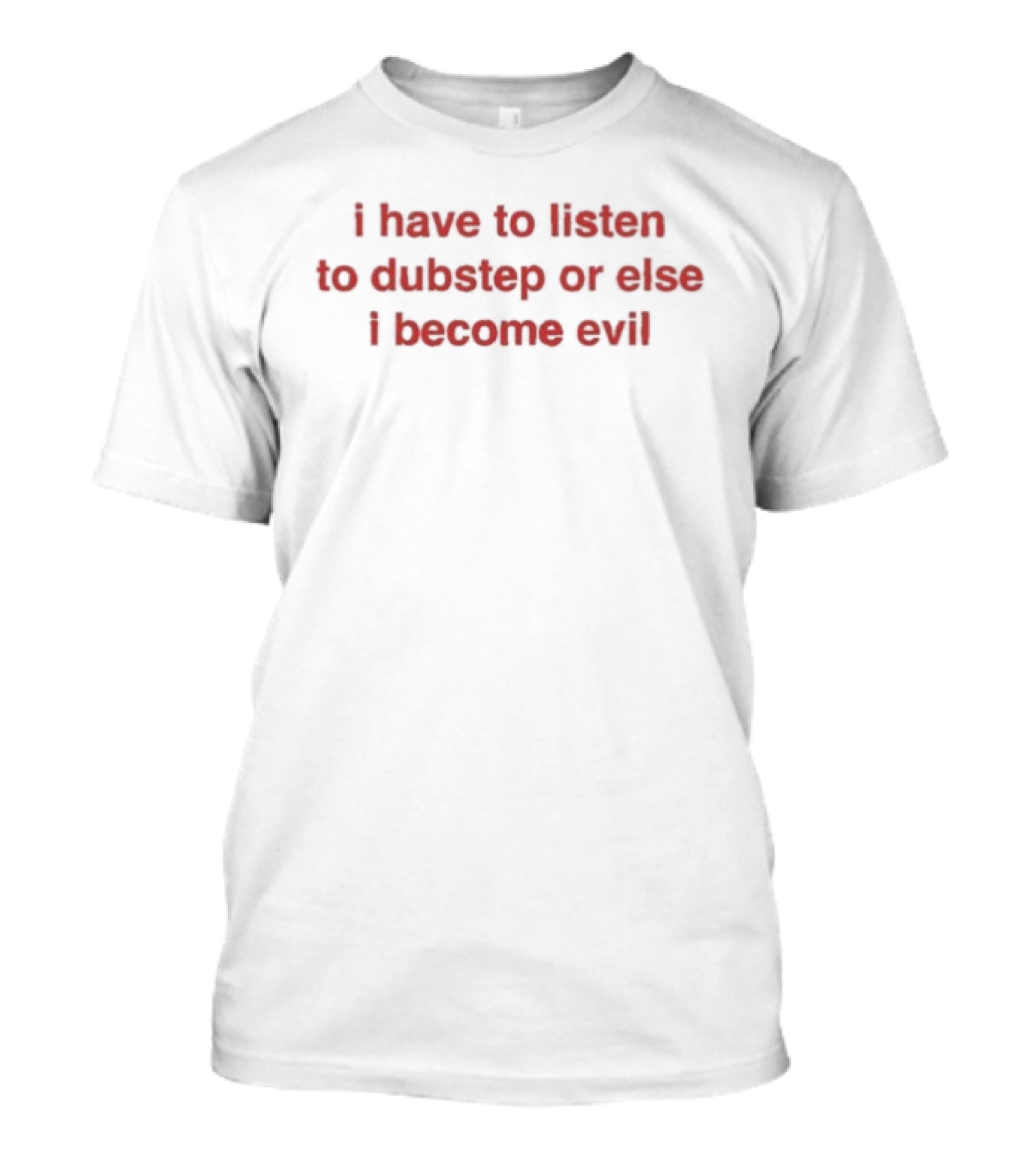 I Have To Listen To Dubstep Or Else I Become Evil Music Joke T-Shirt