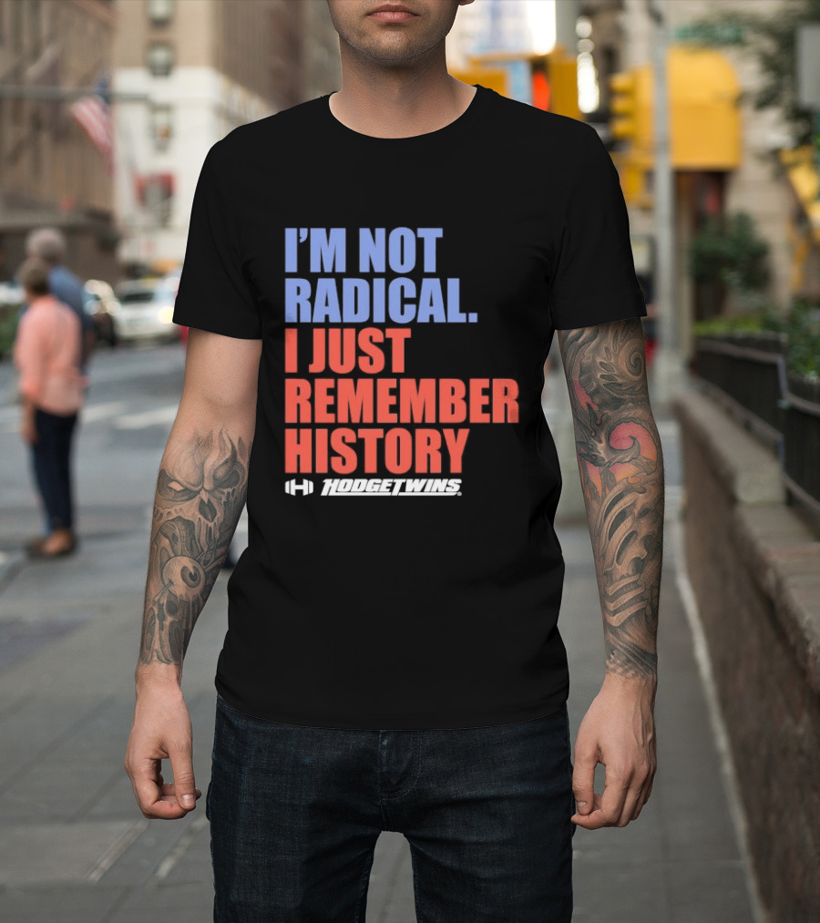 I'm Not Radical I Just Remember History Hodgetwins T-Shirt