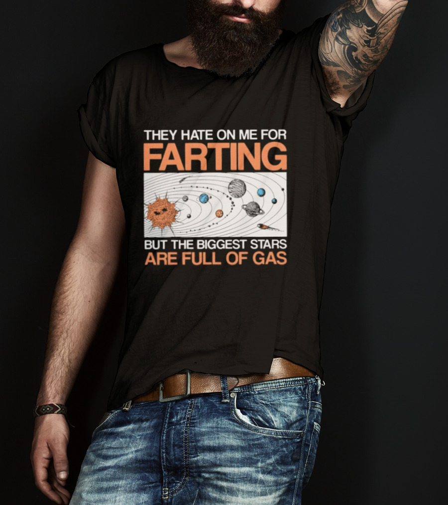 They Hate On Me For Farting Biggest Stars Are Full Of Gas T-Shirt