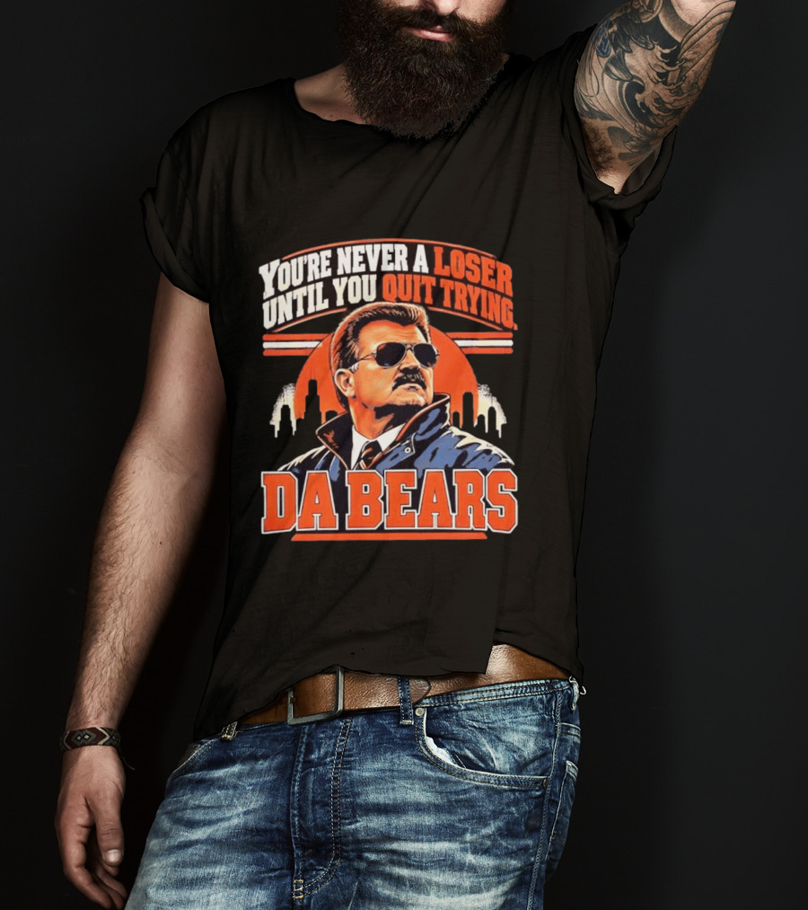 You're Never A Loser Until You Quit Trying Da Bears Mike Ditka T-Shirt