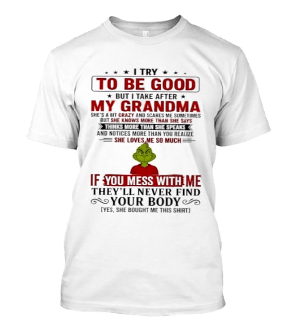 The Grinch I Try To Be Good But I Take After My Grandma If You Mess With Me They'll Never Find Your Body T-Shirt
