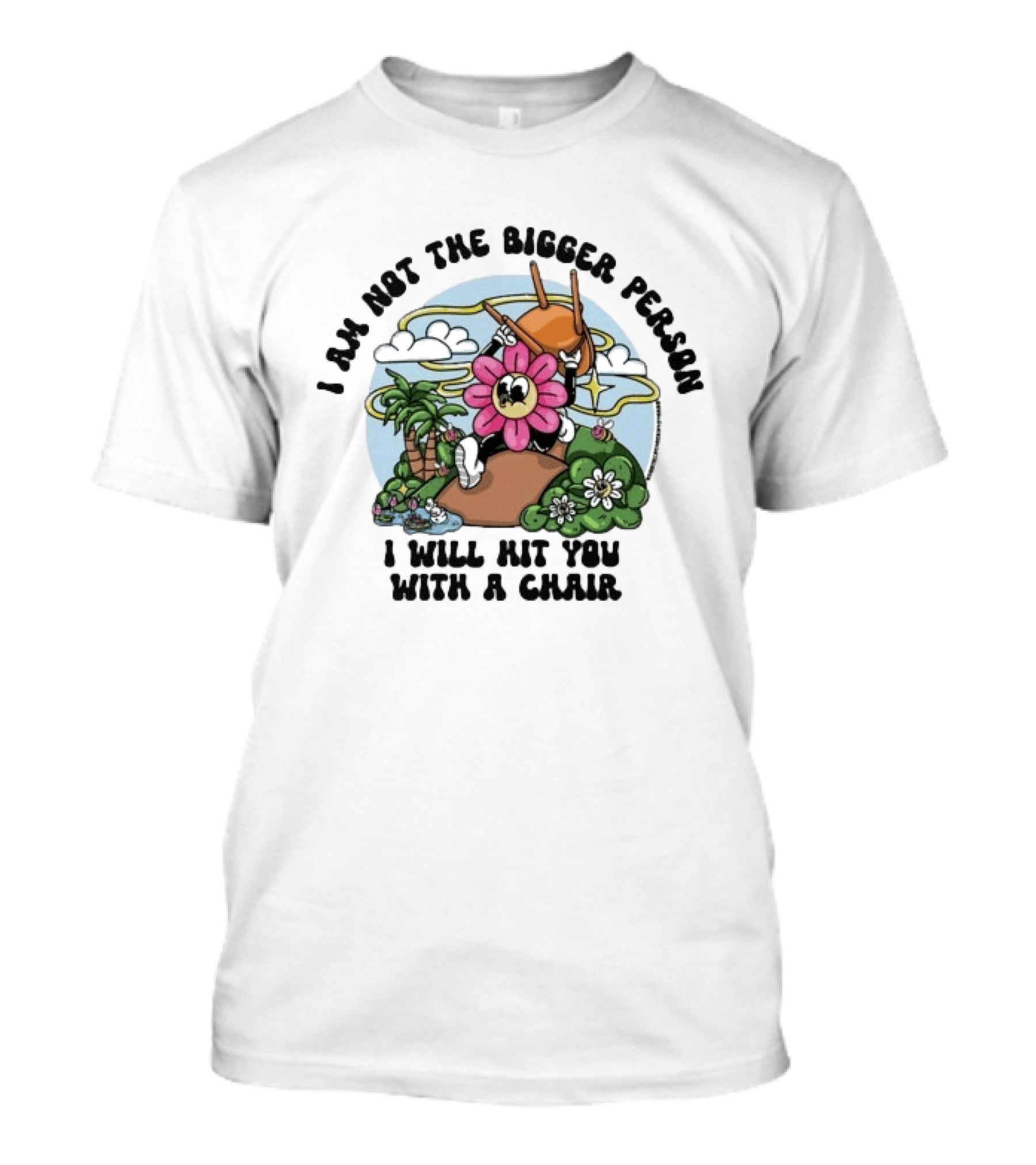 I'm Not The Bigger Person I Will Hit You With A Chair Cartoon Flower Humor T-Shirt
