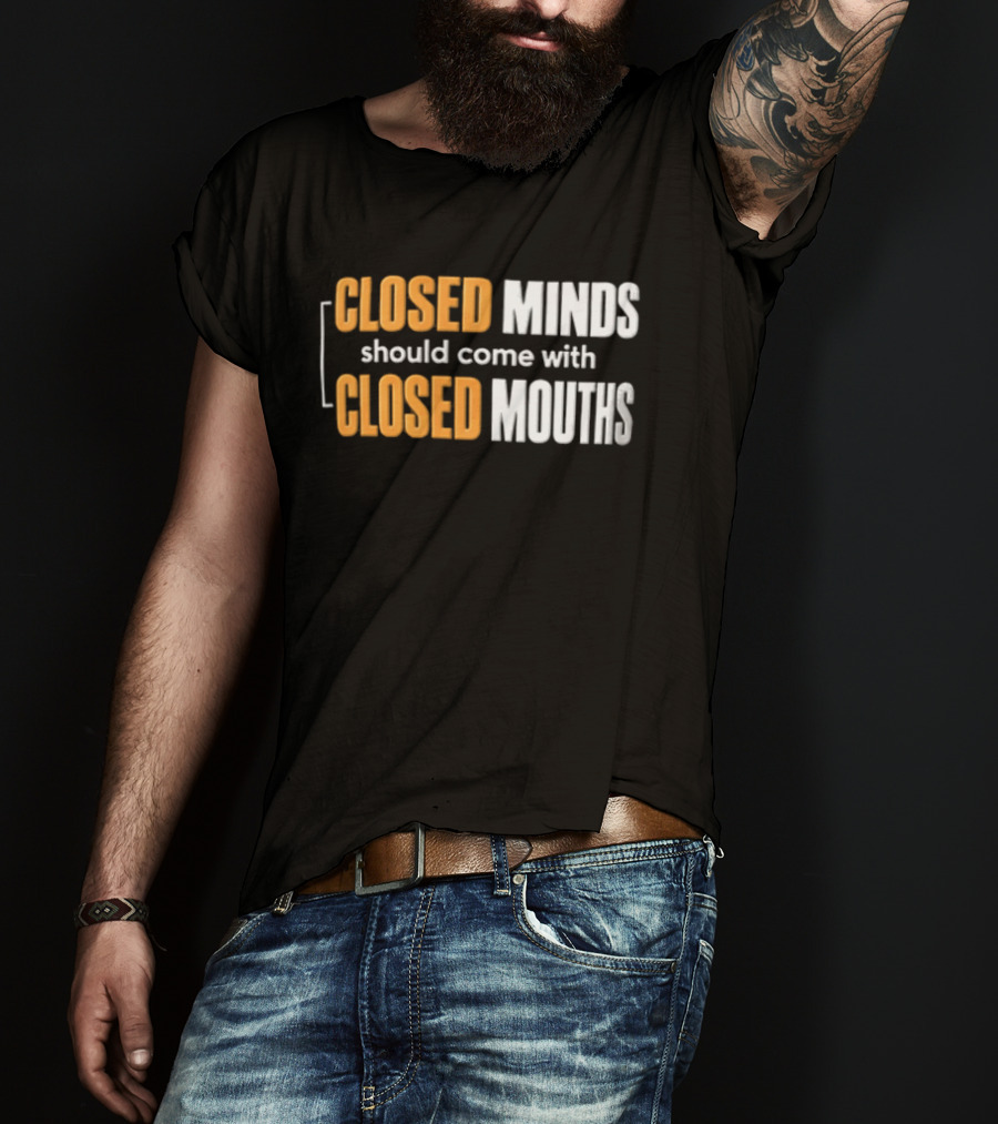 Closed Minds Should Come With Closed Mouths T-Shirt