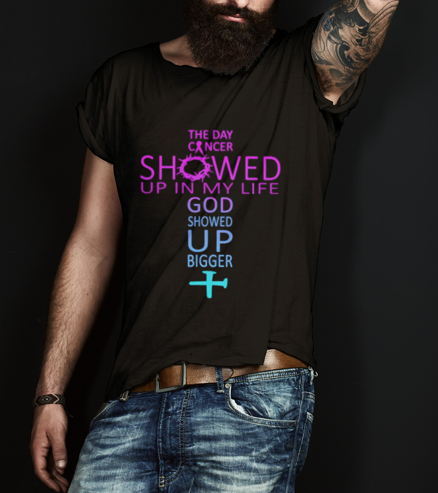The Day Cancer Showed Up In My Life God Showed Up Bigger Cross T-Shirt