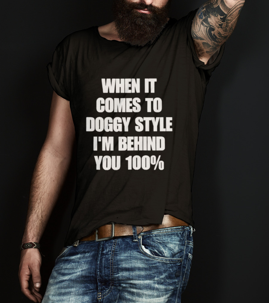 When It Comes To Doggy Style I'm Behind You 100% T-Shirt