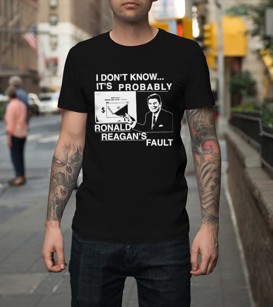 I Don't Know It's Probably Ronald Reagan's Fault Political Humor T-Shirt