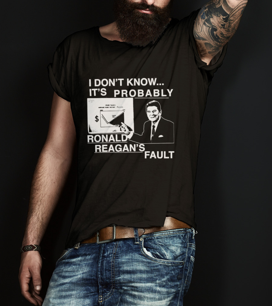 I Don't Know It's Probably Ronald Reagan's Fault Political Humor T-Shirt
