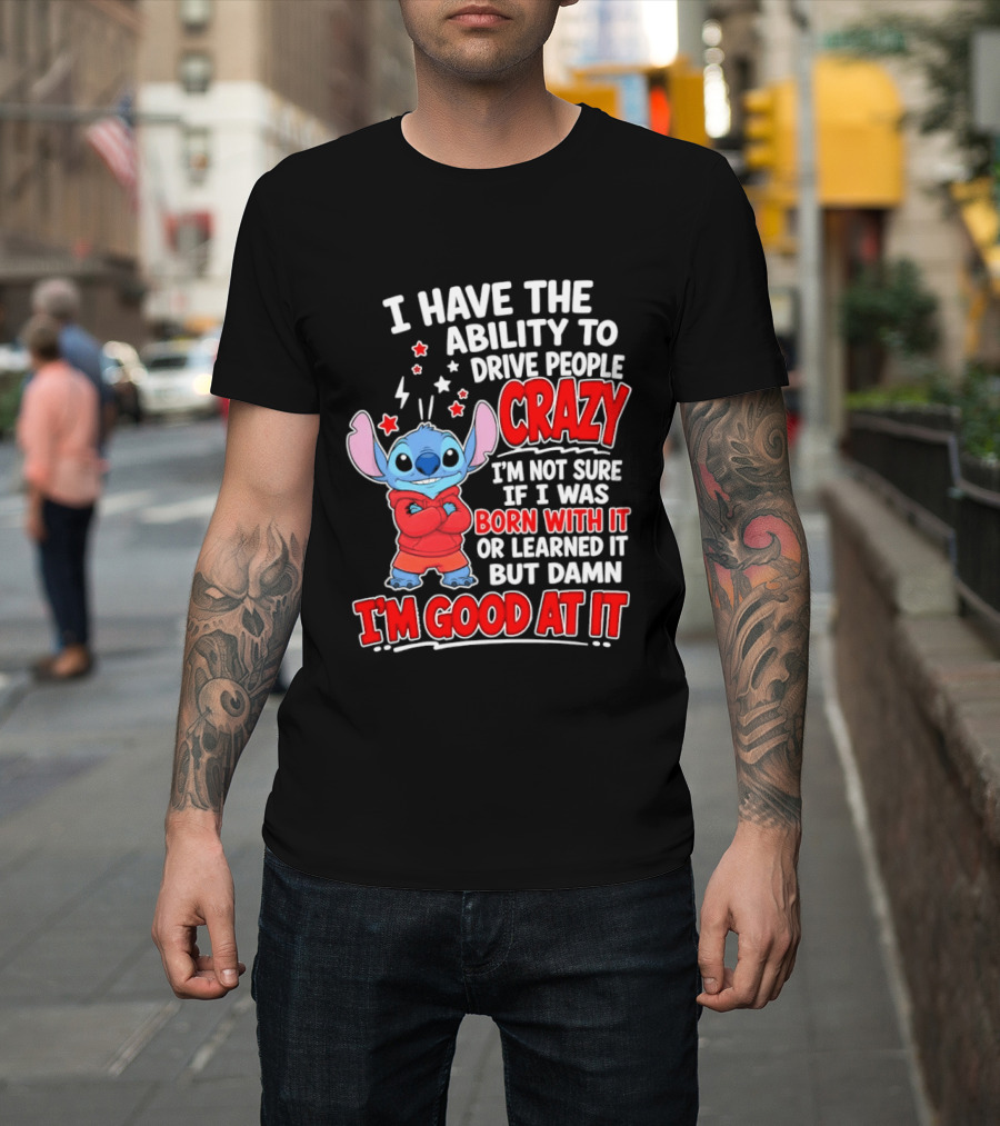 Stitch I Have The Ability To Drive People Crazy I'm Not Sure If I Was Born With It But Damn I'm Good At It T-Shirt