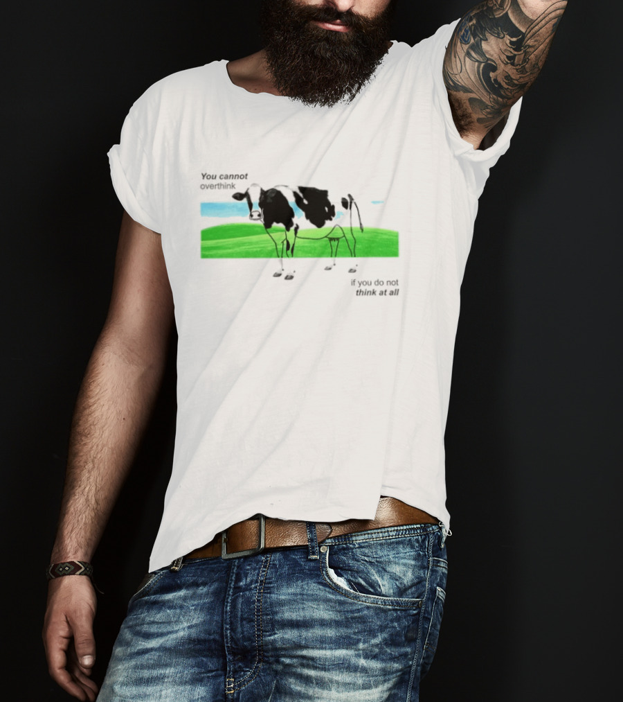 You Cannot Overthink If You Do Not Think At All Cow Pasture Scene T-Shirt