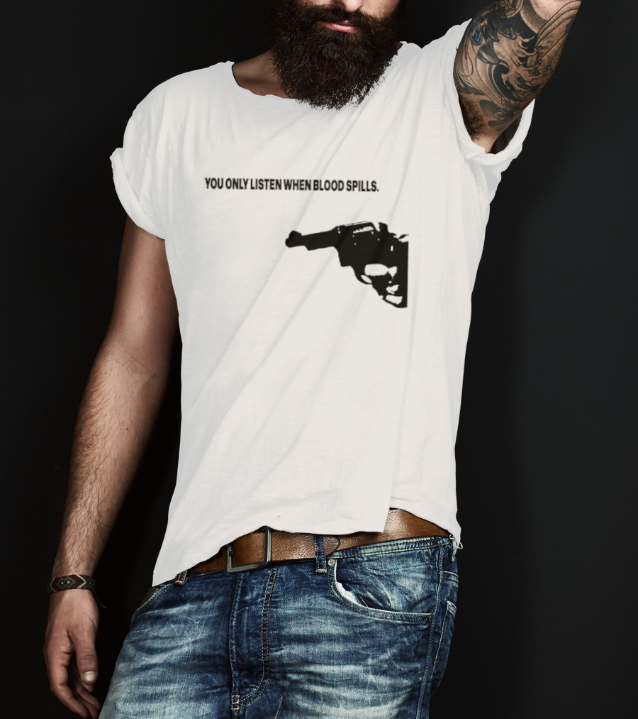 You Only Listen When Blood Spills Gun Protest Message T-Shirt
