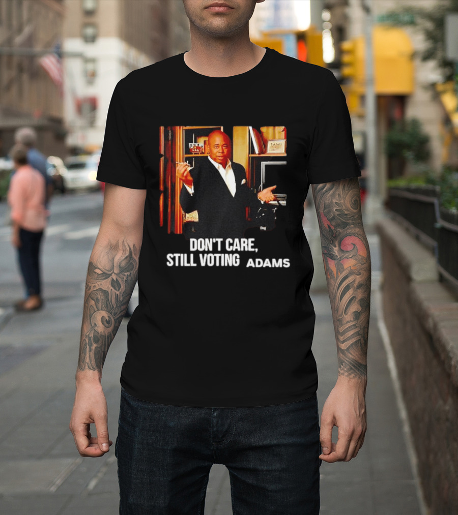 Eric Adams Don't Care Still Voting Adams T-Shirt