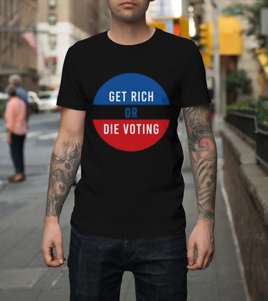 Get Rich Or Die Voting Political T-Shirt