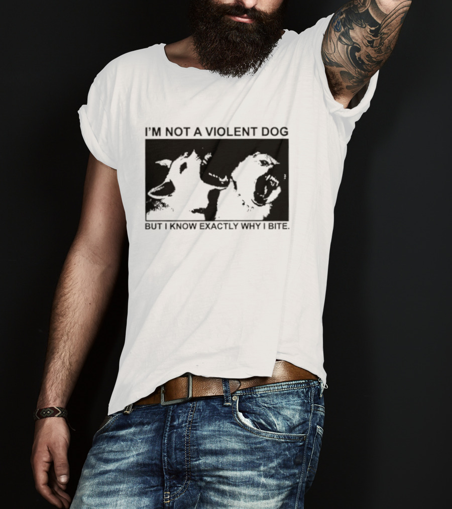 I'm Not A Violent Dog But I Know Exactly Why I Bite T-Shirt