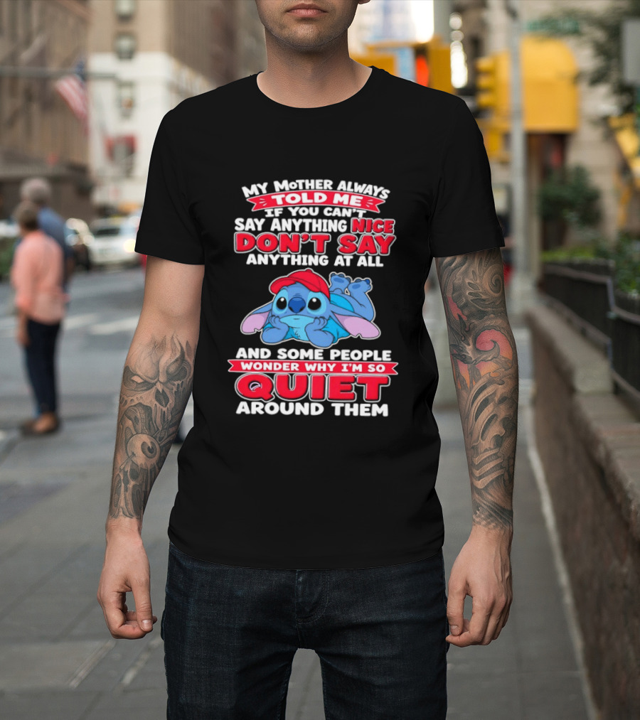 Stitch My Mother Always Told Me If You Can't Say Anything Nice Don't Say Anything At All And Some People Wonder Why I'm So Quiet Around Them T-Shirt