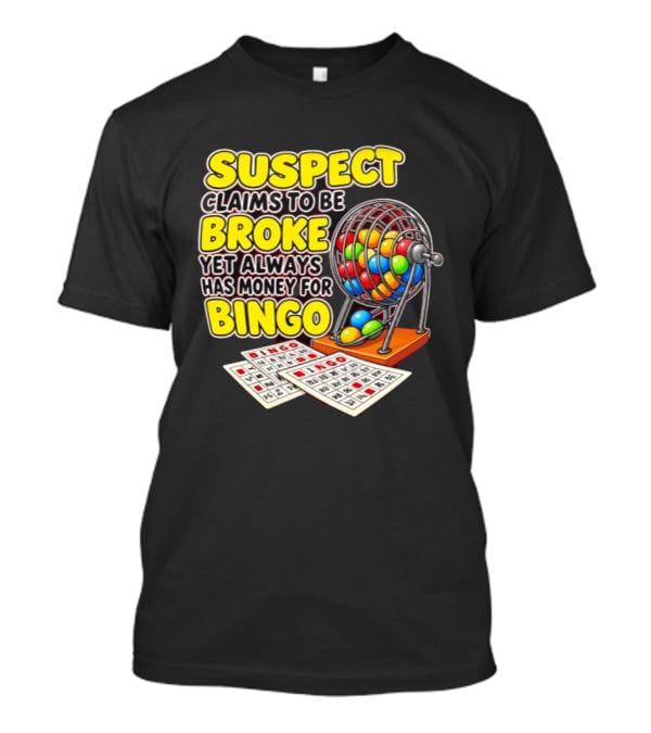 Suspect Claims To Be Broke Yet Always Has Money For Bingo With Colorful Bingo Cage And Cards T-Shirt