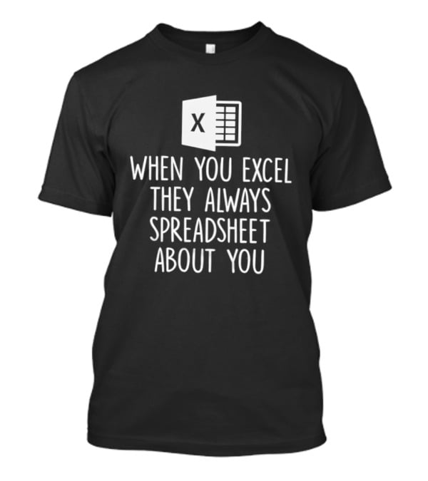 When You Excel They Always Spreadsheet About You Excel T-Shirt