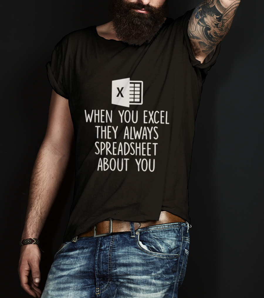 When You Excel They Always Spreadsheet About You Excel T-Shirt