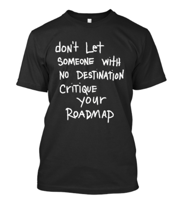 Don't Let Someone With No Destination Critique Your Roadmap T-Shirt