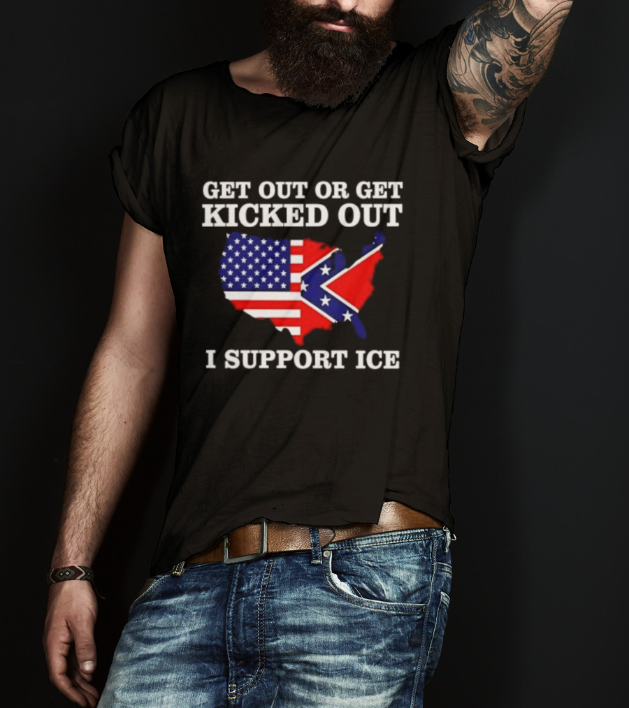 Get Out Or Get Kicked Out I Support ICE Map With American And Confederate Flag T-Shirt