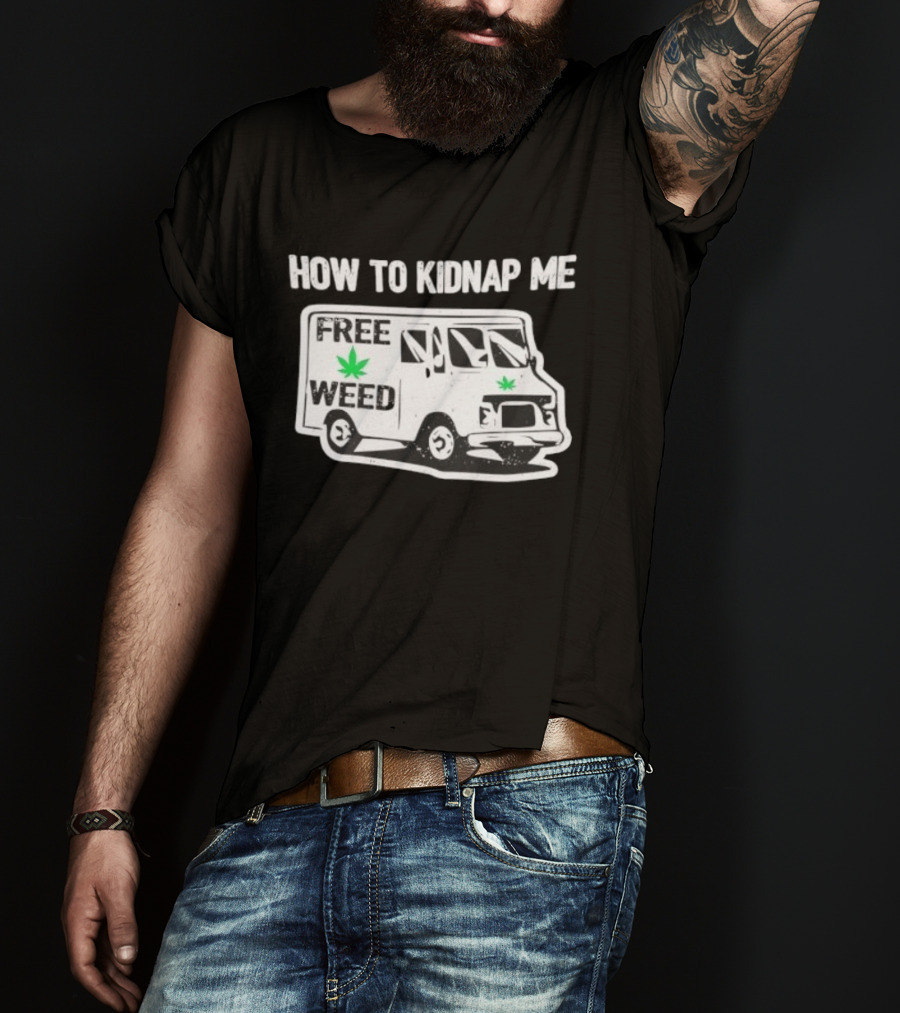 How To Kidnap Me Free Weed Van Funny Cannabis Humor T-Shirt