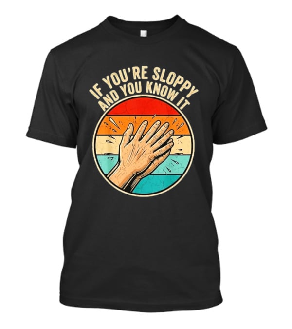 If You're Sloppy And You Know It Clap Hands T-Shirt