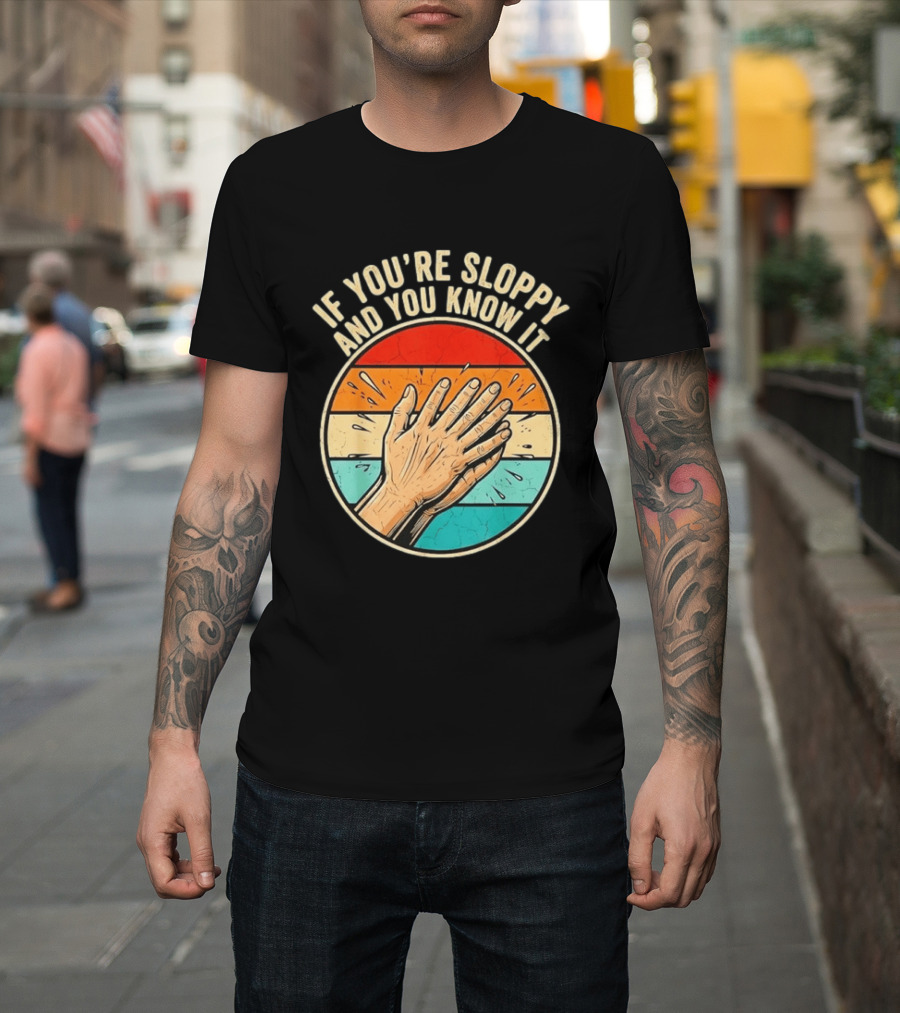 If You're Sloppy And You Know It Clap Hands T-Shirt