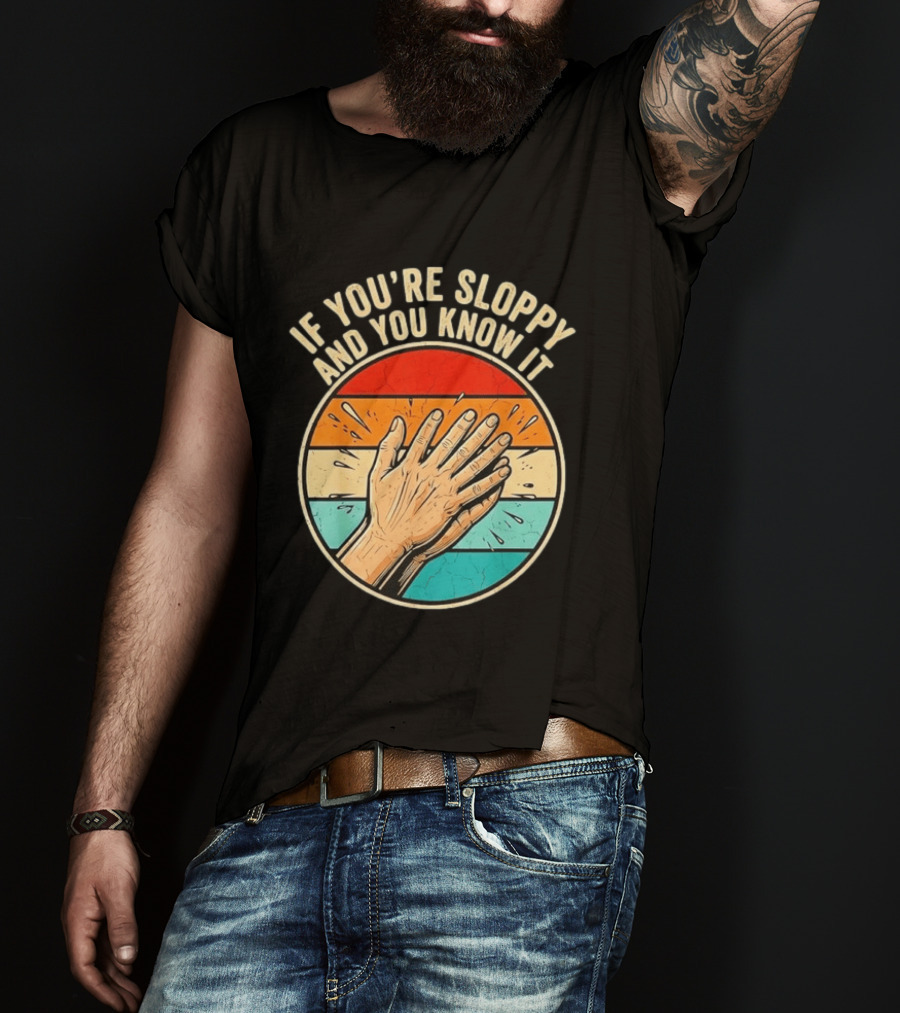 If You're Sloppy And You Know It Clap Hands T-Shirt