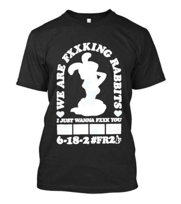 We Are Fxxking Rabbits I Just Wanna Fxxk You 6 18 2 #FR2 T-Shirt
