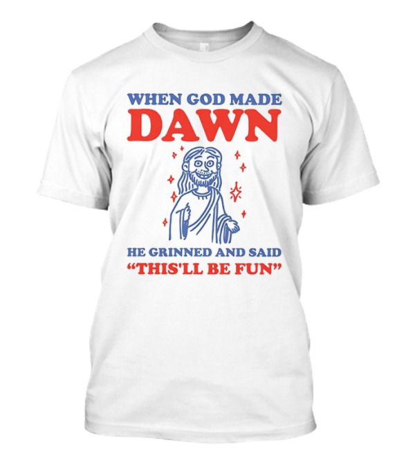 When God Made Dawn He Grinned And Said This'll Be Fun T-Shirt