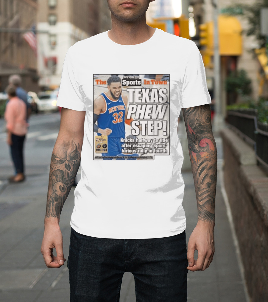 New York Knicks Sports In Town Texas Phew Step Knicks Halfway To Title After Escaping Spurs Furious Rally In Fourth T-Shirt