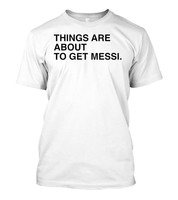 Things Are About To Get Messi Soccer Fan Humor T-Shirt