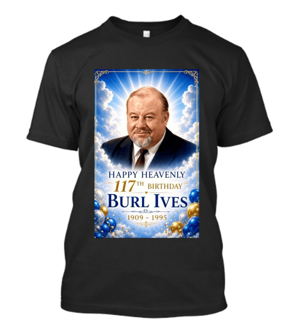 Happy 117th Birthday Burl Ives 1909 1995 Celebration With Heavenly T-Shirt