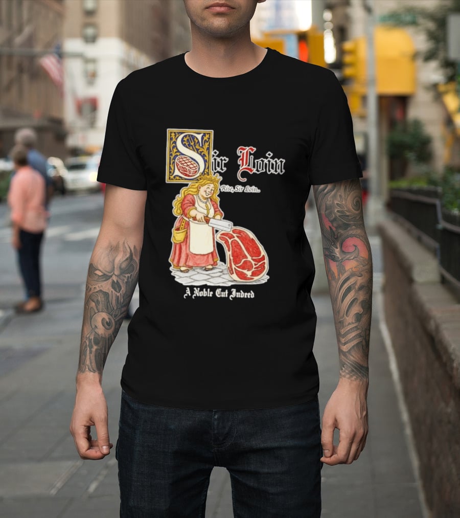 Sir Loin A Noble Cut Indeed Rise Sir Loin Medieval Meat Butcher Pun Humor T-Shirt