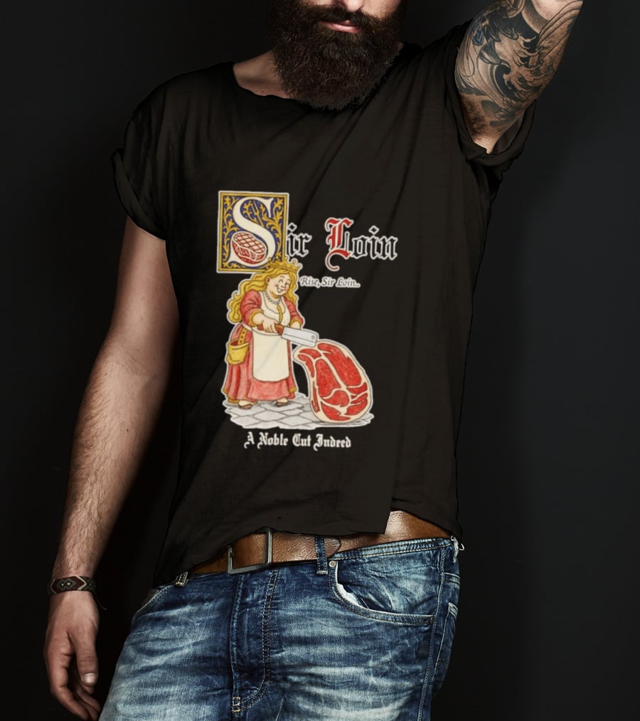 Sir Loin A Noble Cut Indeed Rise Sir Loin Medieval Meat Butcher Pun Humor T-Shirt