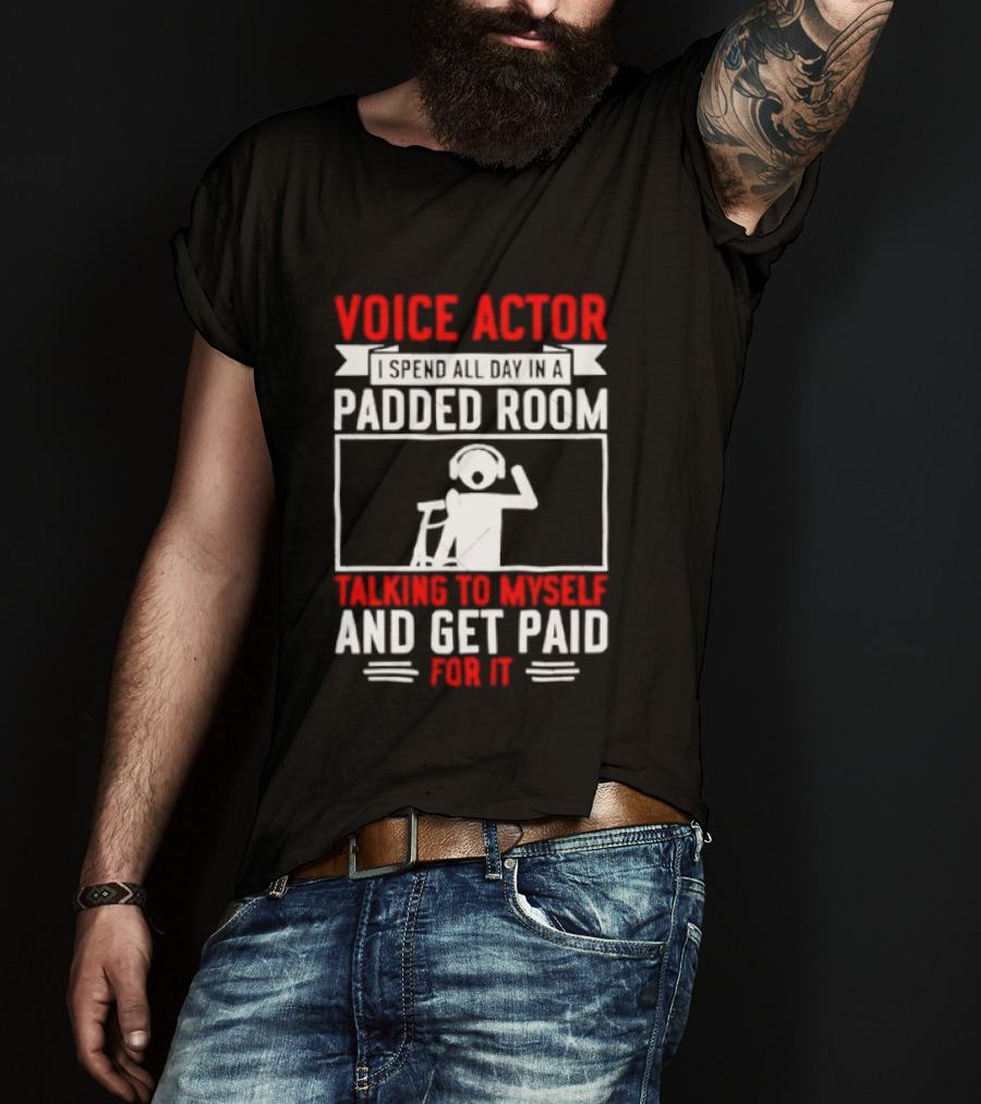 Voice Actor I Spend All Day In A Padded Room Talking To Myself And Get Paid For It T-Shirt