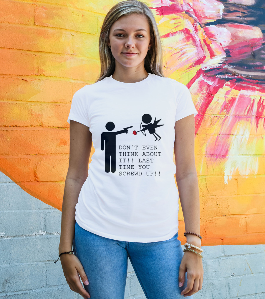 DON'T EVEN THINK ABOUT IT LAST TIME YOU SCREWED UP Cupid Stick Figure T-Shirt