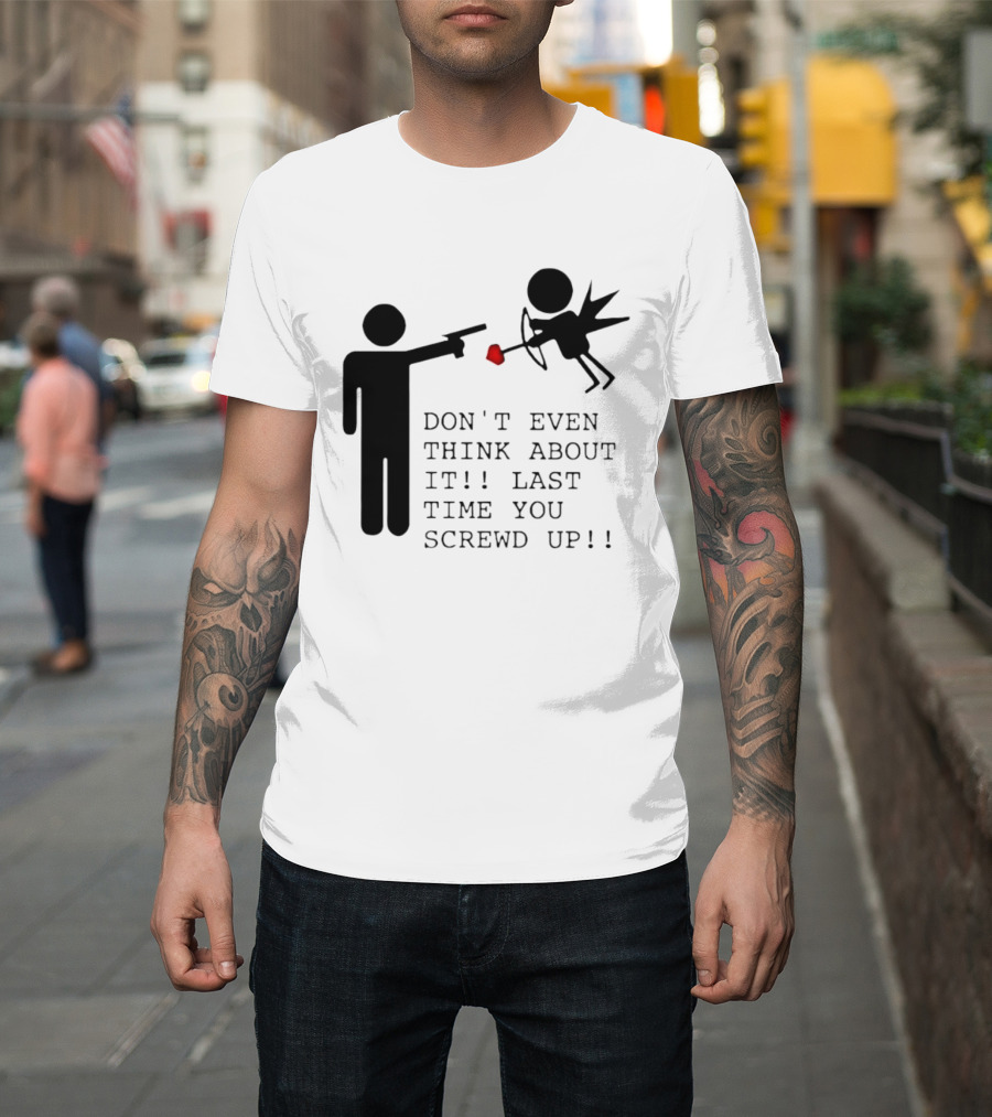 DON'T EVEN THINK ABOUT IT LAST TIME YOU SCREWED UP Cupid Stick Figure T-Shirt