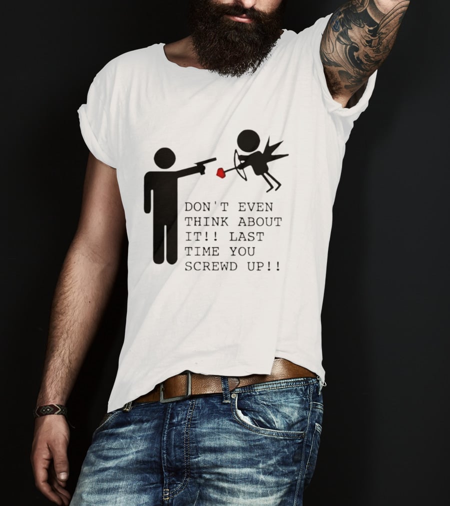DON'T EVEN THINK ABOUT IT LAST TIME YOU SCREWED UP Cupid Stick Figure T-Shirt