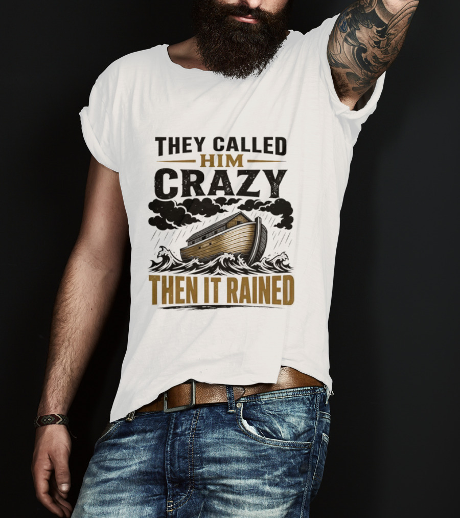 They Called Him Crazy Then It Rained Noah's Ark T-Shirt