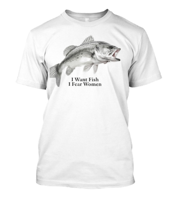 Largemouth Bass Humor I Want Fish I Fear Women Sarcastic Fishing T-Shirt