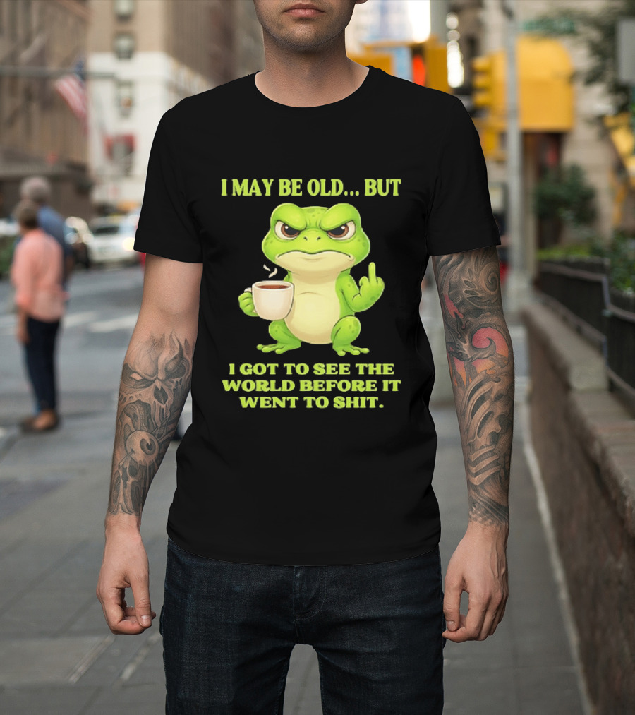 Grumpy Toad Drinking Coffee I May Be Old But Got To See The World Before It Went To Shit T-Shirt
