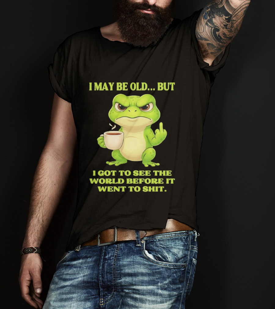 Grumpy Toad Drinking Coffee I May Be Old But Got To See The World Before It Went To Shit T-Shirt