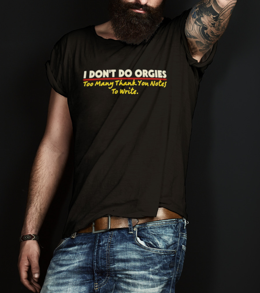 I Don't Do Orgies Too Many Thank You Notes To Write T-Shirt