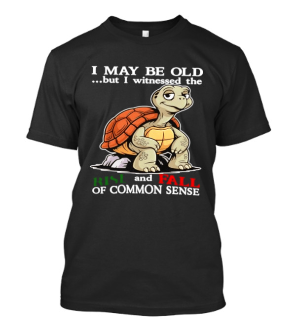 I May Be Old But I Witnessed The Rise And Fall Of Common Sense Turtle T-Shirt