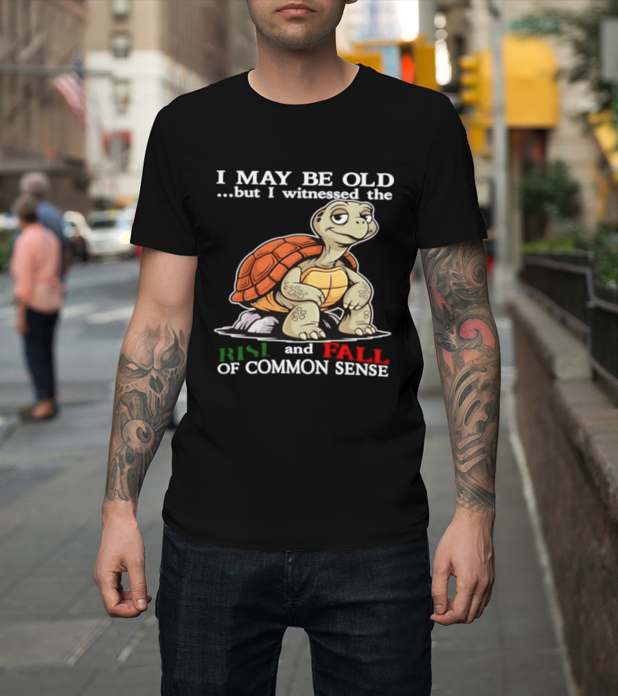 I May Be Old But I Witnessed The Rise And Fall Of Common Sense Turtle T-Shirt