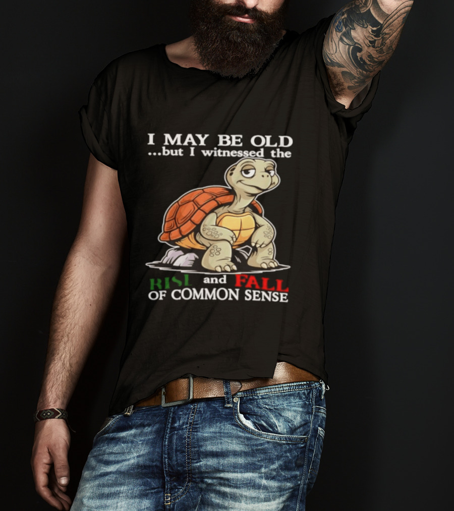 I May Be Old But I Witnessed The Rise And Fall Of Common Sense Turtle T-Shirt