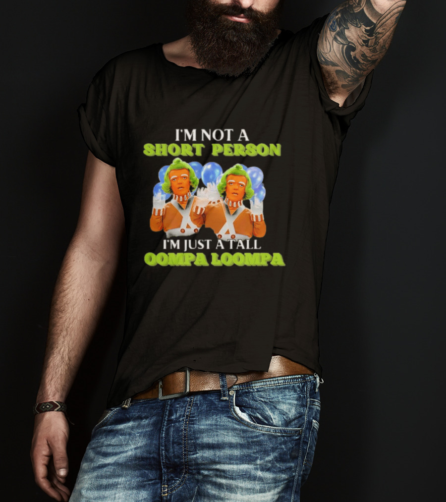 I'm Not A Short Person I'm Just A Tall Oompa Loompa T-Shirt