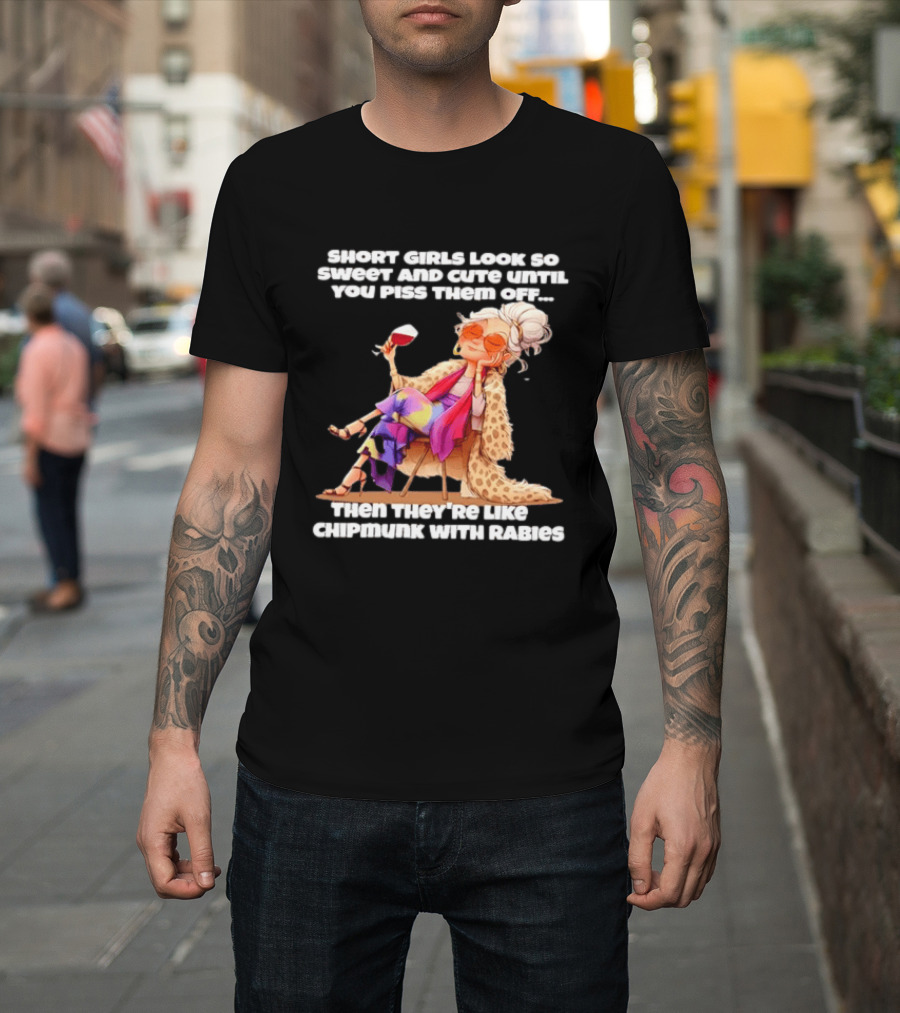 Sweet Short Girls Turn Fierce Like Chipmunks With Rabies T-Shirt